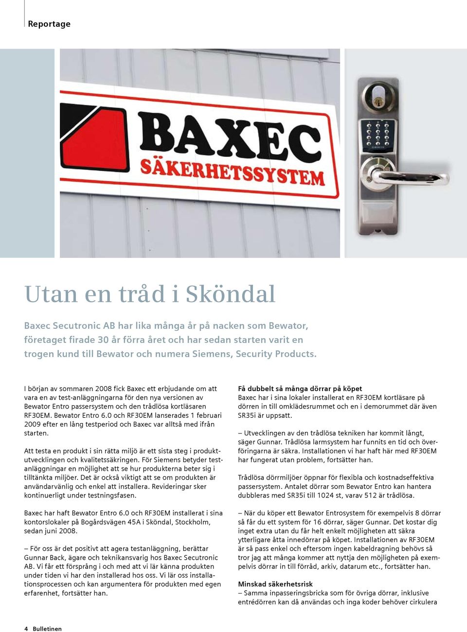 I början av sommaren 2008 fick Baxec ett erbjudande om att vara en av test-anläggningarna för den nya versionen av Bewator Entro passersystem och den trådlösa kortläsaren RF30EM. Bewator Entro 6.