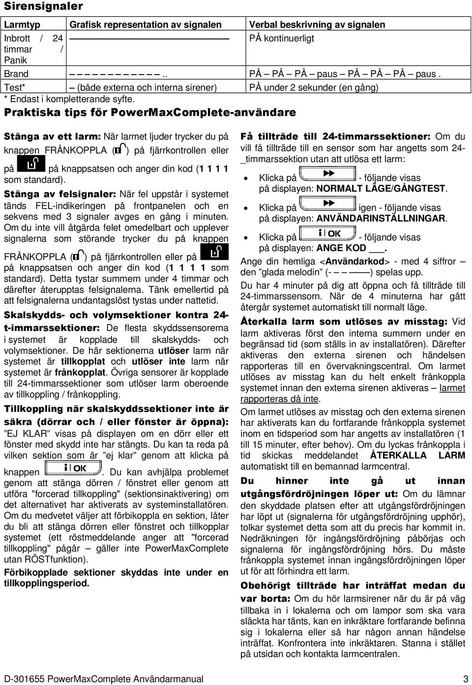 Praktiska tips för PowerMaxComplete-användare Stänga av ett larm: När larmet ljuder trycker du på knappen FRÅNKOPPLA ( ) på fjärrkontrollen eller på på knappsatsen och anger din kod (1 1 1 1 som