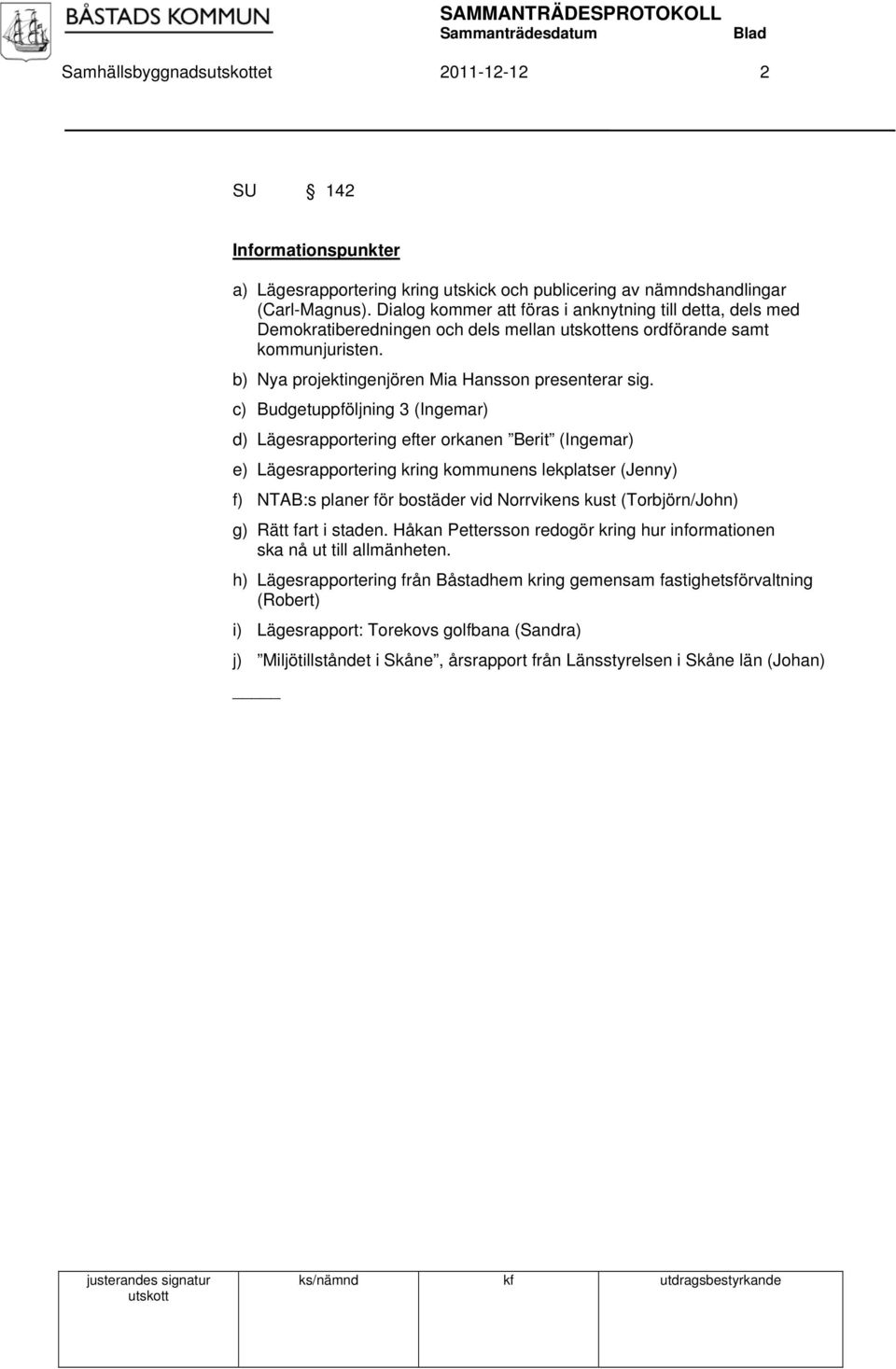 c) Budgetuppföljning 3 (Ingemar) d) Lägesrapportering efter orkanen Berit (Ingemar) e) Lägesrapportering kring kommunens lekplatser (Jenny) f) NTAB:s planer för bostäder vid Norrvikens kust