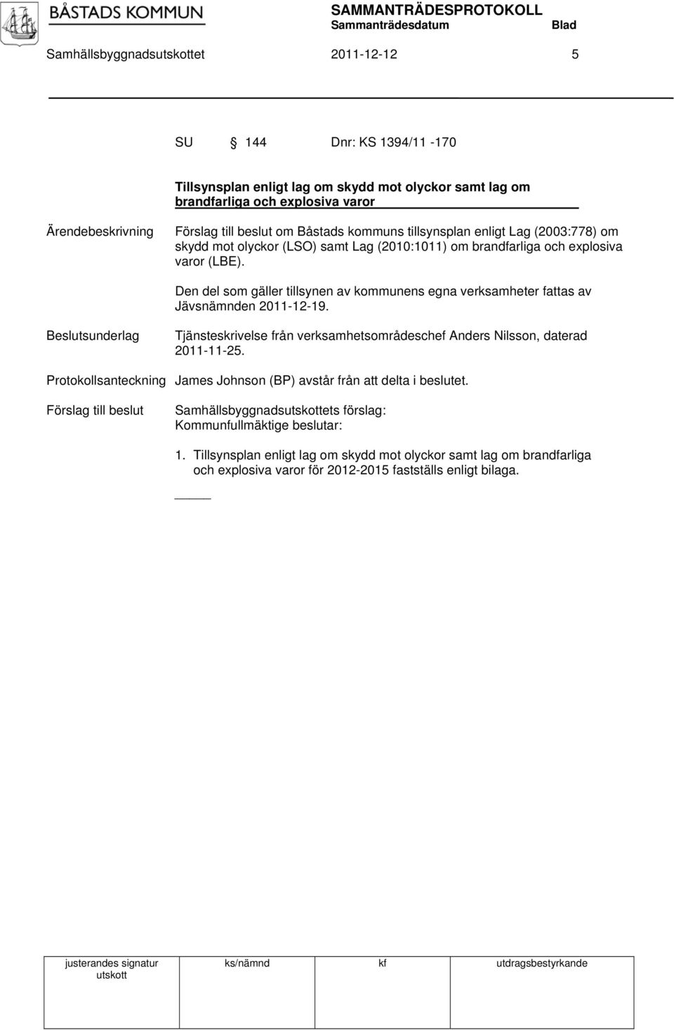 Den del som gäller tillsynen av kommunens egna verksamheter fattas av Jävsnämnden 2011-12-19. Beslutsunderlag Tjänsteskrivelse från verksamhetsområdeschef Anders Nilsson, daterad 2011-11-25.