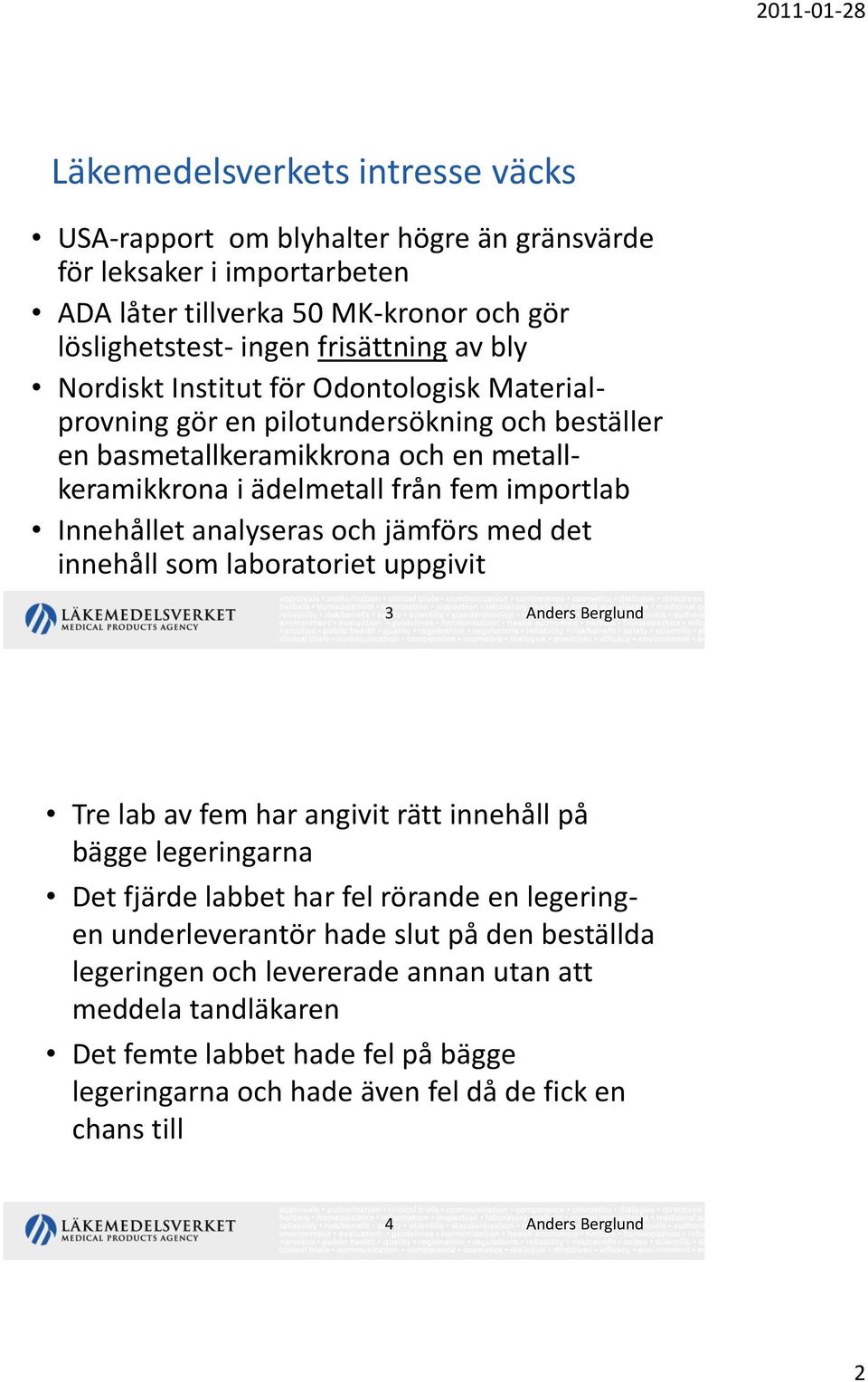 och jämförs med det innehåll som laboratoriet uppgivit 3 Anders Berglund Tre lab av fem har angivit rätt innehåll på bägge legeringarna Det fjärde labbet har fel rörande en legeringen