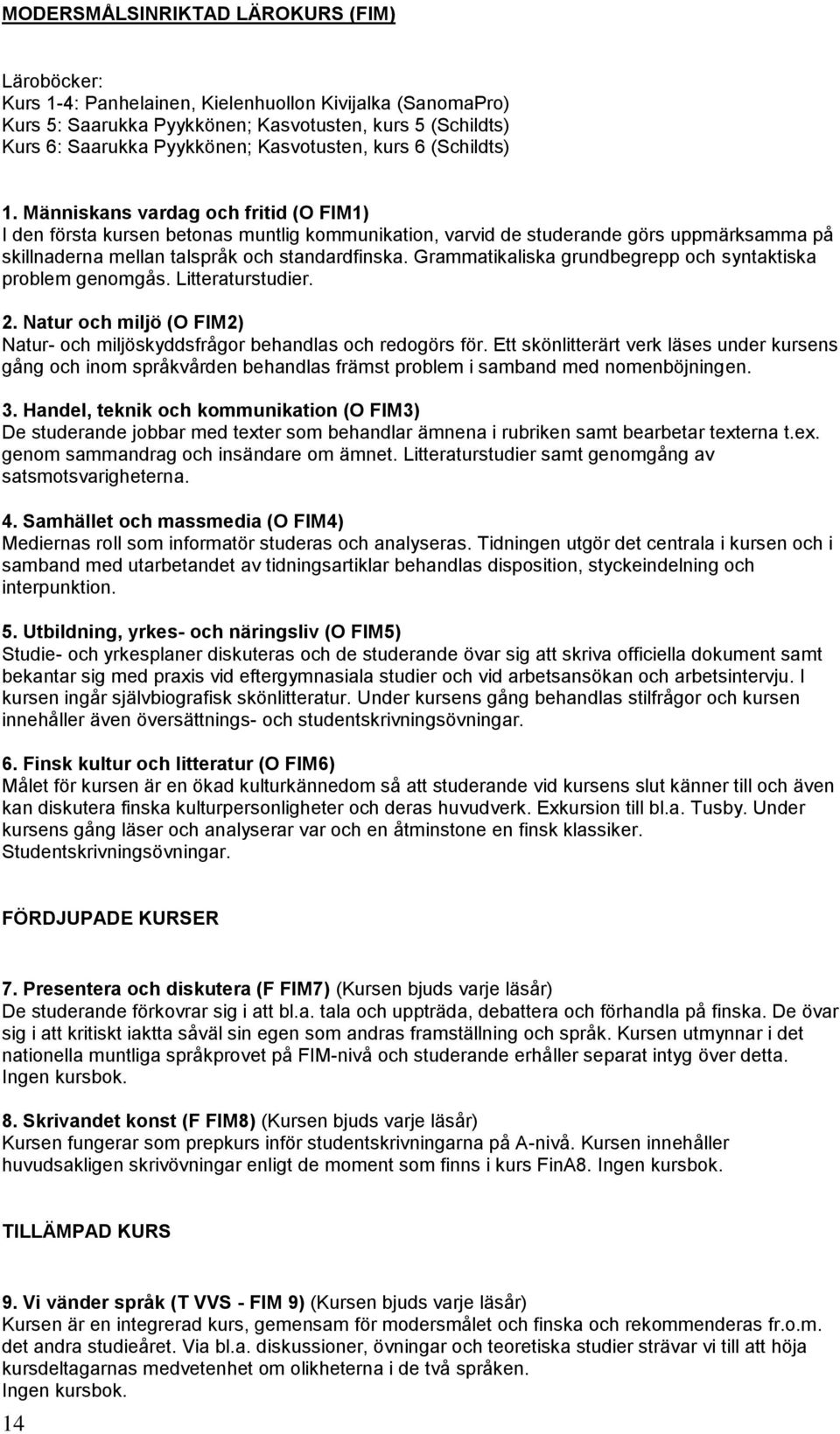 Människans vardag och fritid (O FIM1) I den första kursen betonas muntlig kommunikation, varvid de studerande görs uppmärksamma på skillnaderna mellan talspråk och standardfinska.