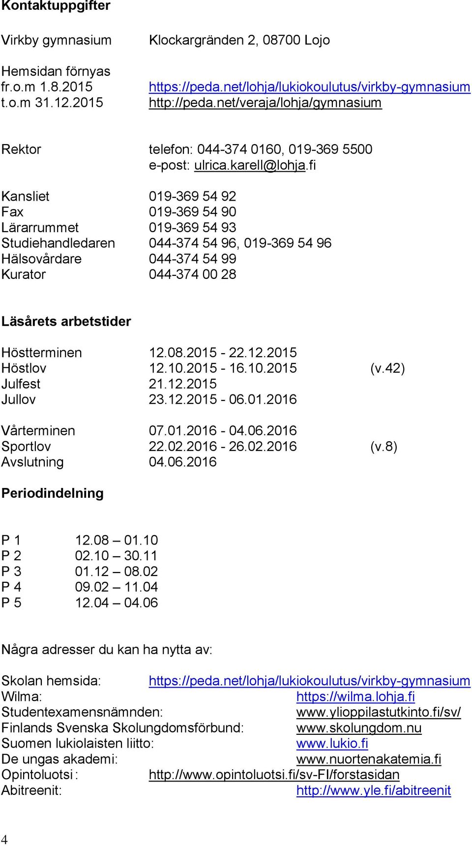 fi Kansliet 019-369 54 92 Fax 019-369 54 90 Lärarrummet 019-369 54 93 Studiehandledaren 044-374 54 96, 019-369 54 96 Hälsovårdare 044-374 54 99 Kurator 044-374 00 28 Läsårets arbetstider Höstterminen