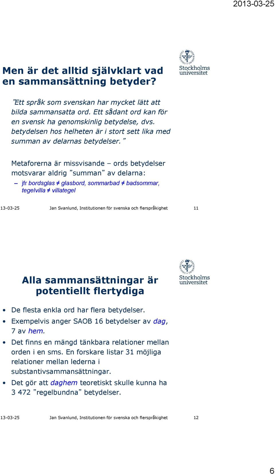 Metaforerna är missvisande ords betydelser motsvarar aldrig summan av delarna: jfr bordsglas glasbord, sommarbad badsommar, tegelvilla villategel 13-03-25 Jan Svanlund, Institutionen för svenska och