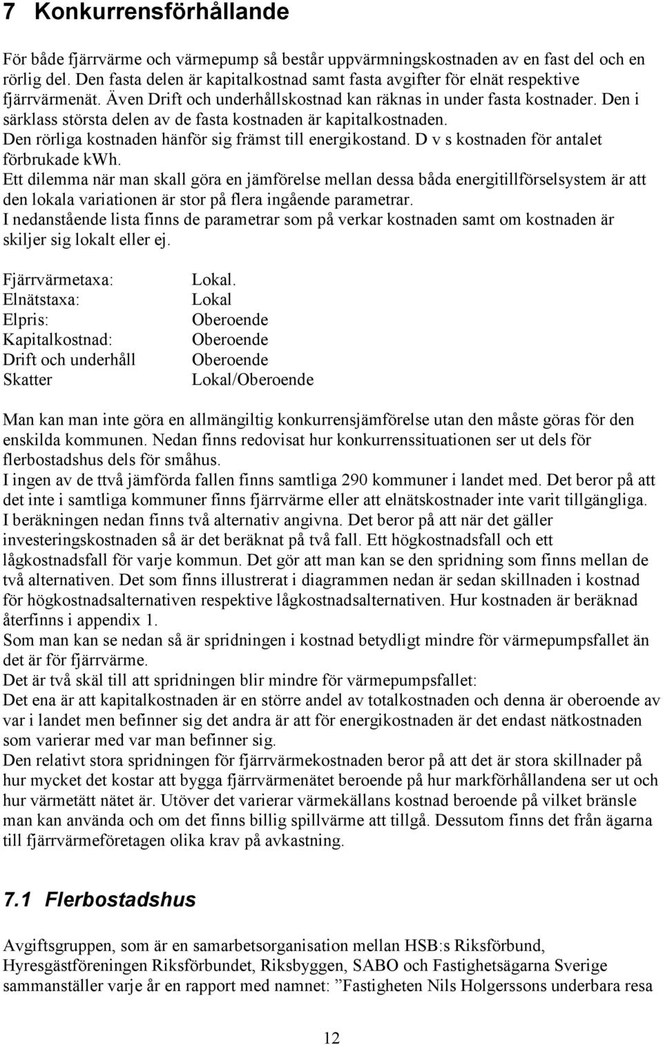 Den i särklass största delen av de fasta kostnaden är kapitalkostnaden. Den rörliga kostnaden hänför sig främst till energikostand. D v s kostnaden för antalet förbrukade kwh.