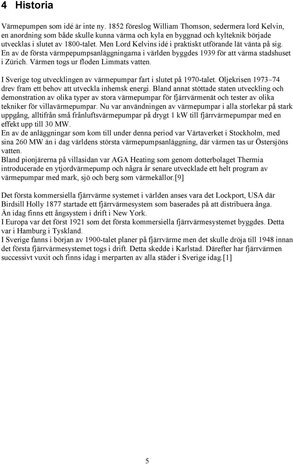 Men Lord Kelvins idé i praktiskt utförande lät vänta på sig. En av de första värmpepumpsanläggningarna i världen byggdes 1939 för att värma stadshuset i Zürich. Värmen togs ur floden Limmats vatten.