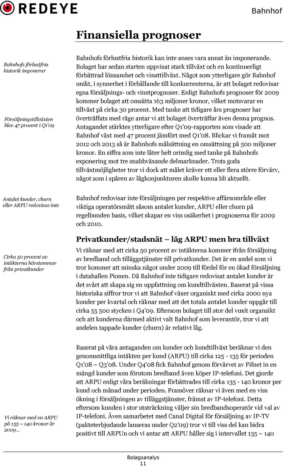 Något som ytterligare gör Bahnhof unikt, i synnerhet i förhållande till konkurrenterna, är att bolaget redovisar egna försäljnings- och vinstprognoser.