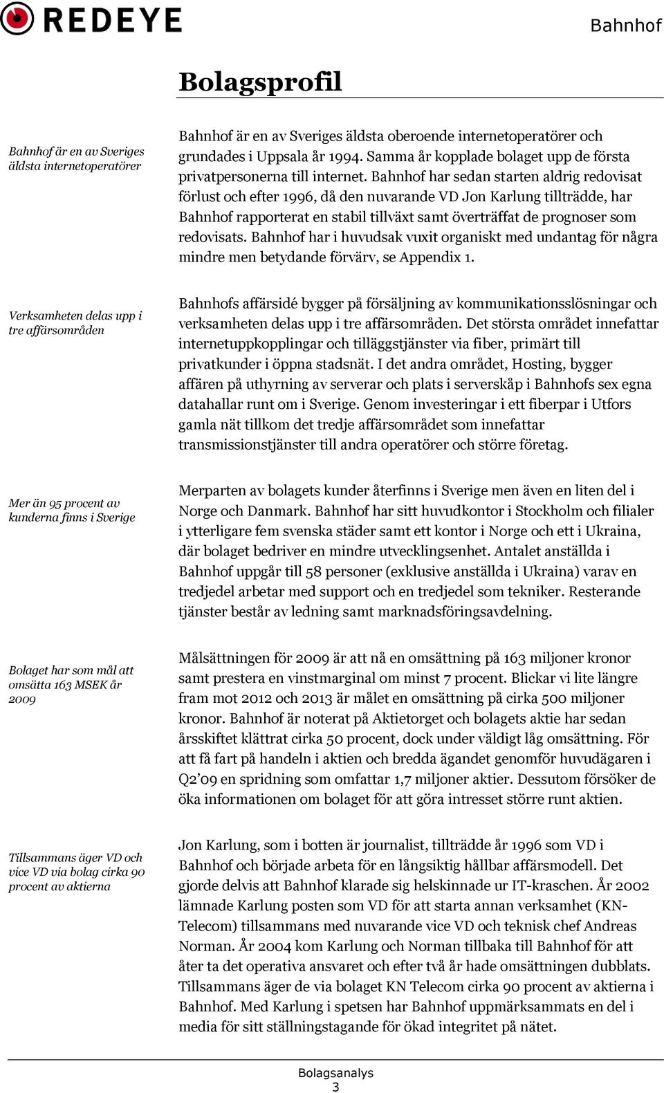 Bahnhof har sedan starten aldrig redovisat förlust och efter 1996, då den nuvarande VD Jon Karlung tillträdde, har Bahnhof rapporterat en stabil tillväxt samt överträffat de prognoser som redovisats.