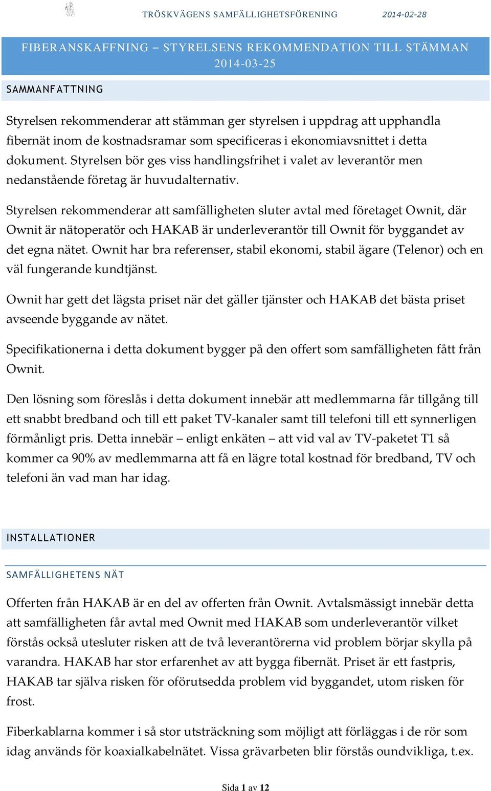 Styrelsen rekommenderar att samfälligheten sluter avtal med företaget Ownit, där Ownit är nätoperatör och HAKAB är underleverantör till Ownit för byggandet av det egna nätet.