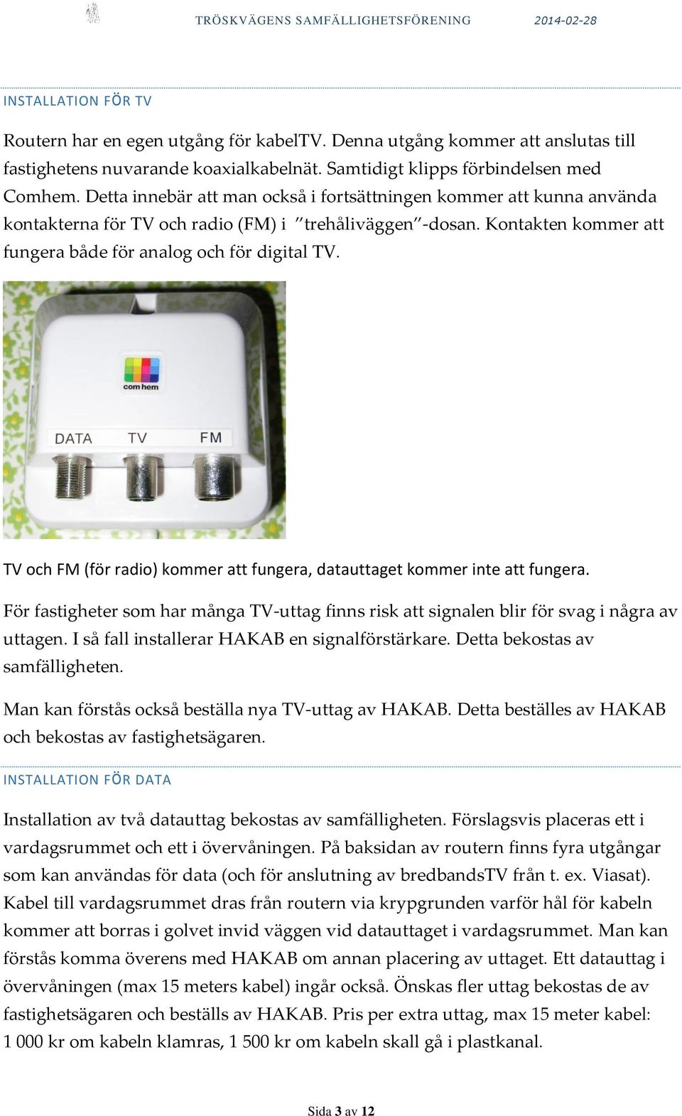 TV och FM (för radio) kommer att fungera, datauttaget kommer inte att fungera. För fastigheter som har många TV-uttag finns risk att signalen blir för svag i några av uttagen.