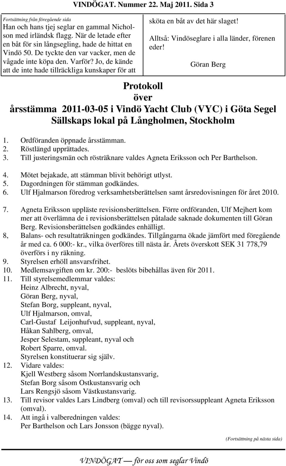 Alltså: Vindöseglare i alla länder, förenen eder! Göran Berg Protokoll över årsstämma 2011-03-05 i Vindö Yacht Club (VYC) i Göta Segel Sällskaps lokal på Långholmen, Stockholm 1.