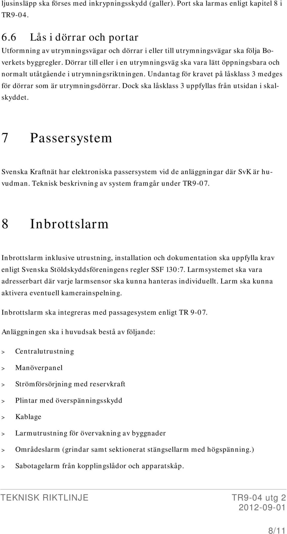 Dörrar till eller i en utrymningsväg ska vara lätt öppningsbara och normalt utåtgående i utrymningsriktningen. Undantag för kravet på låsklass 3 medges för dörrar som är utrymningsdörrar.