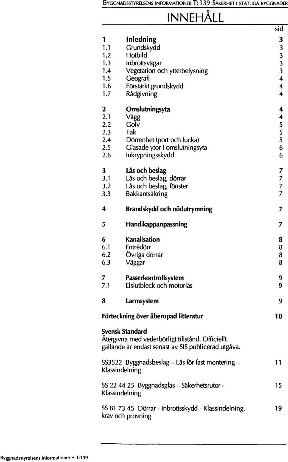 6 Inkrypningsskydd 6 3 Lås och beslag 7 3.1 Lås och beslag, dörrar 7 3.2 Lås och beslag, fönster 7 3.3 Bakkantsäkring 7 4 Brandskydd och nödutrymning 7 5 Handikappanpassning 7 6 Kanalisation 8 6.