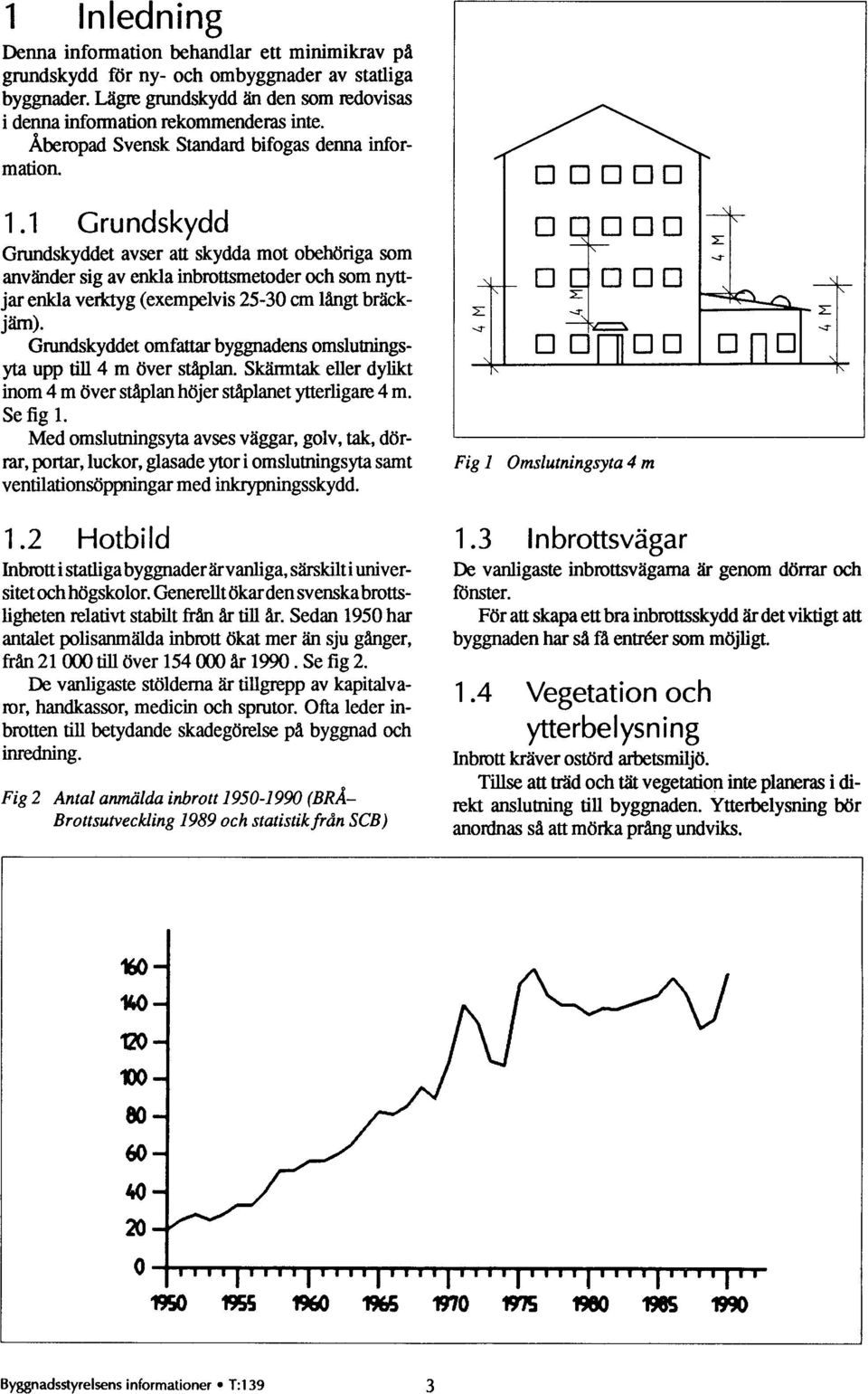 1 Grundskydd Grundskyddet avser att skydda mot obehöriga som använder sig av enkla inbrottsmetoder och som nyttjar enkla verktyg (exempelvis 25-30 cm långt bräckjärn).