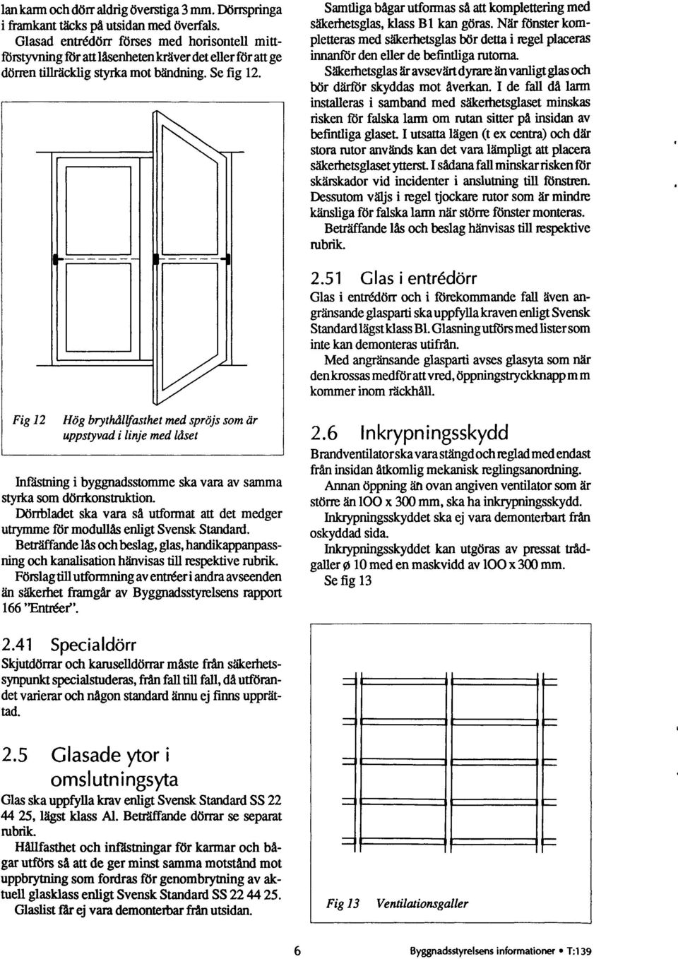 Samtliga bågar utfonnas så att komplettering med säkerhetsglas, klass B 1 kan göras. När fönster kompletteras med säkerhetsglas bör detta i regel placeras innanför den eller de befintliga rutorna.