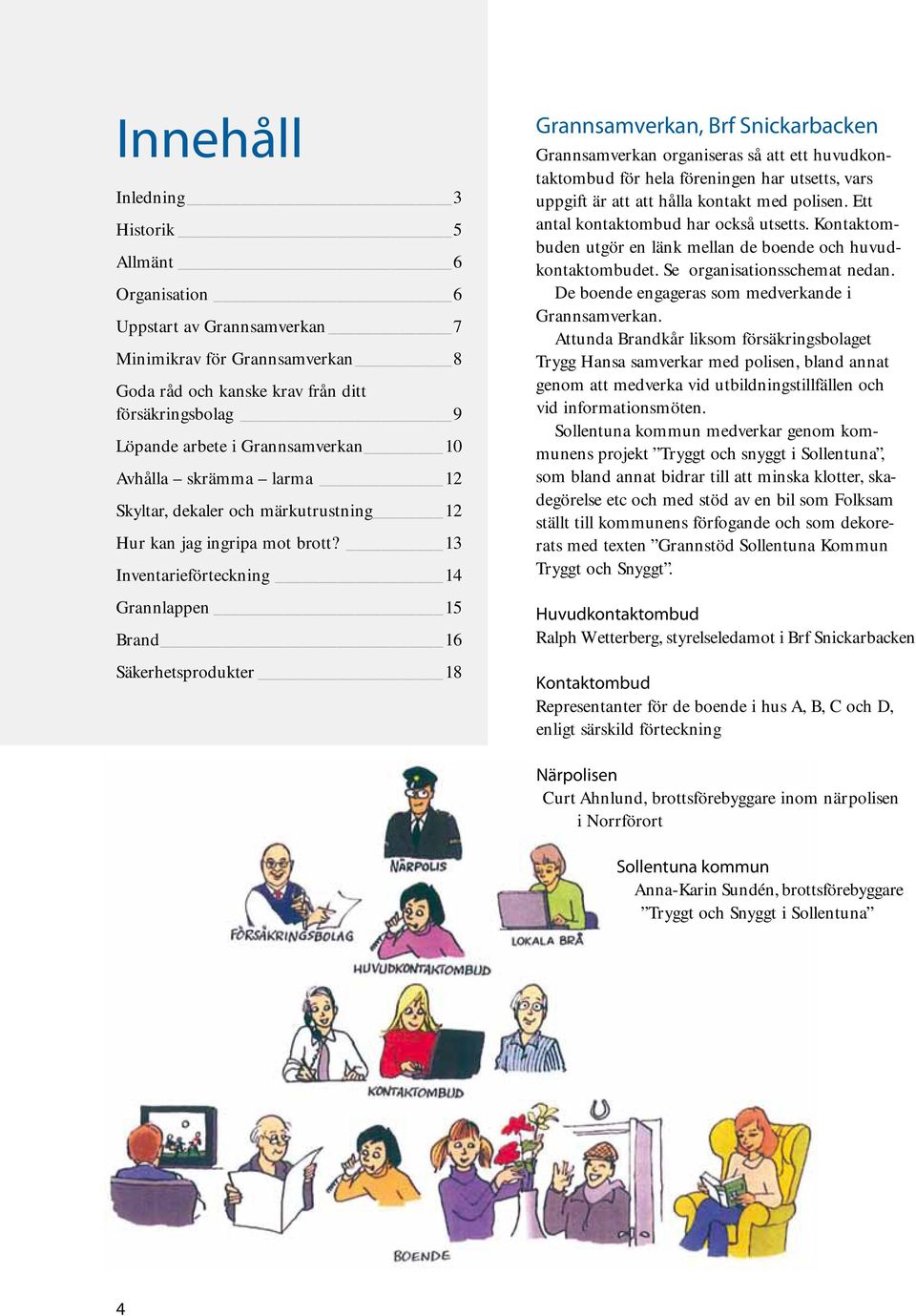 13 Inventarieförteckning 14 Grannlappen 15 Brand 16 Säkerhetsprodukter 18 Grannsamverkan, Brf Snickarbacken Grannsamverkan organiseras så att ett huvudkontaktombud för hela föreningen har utsetts,