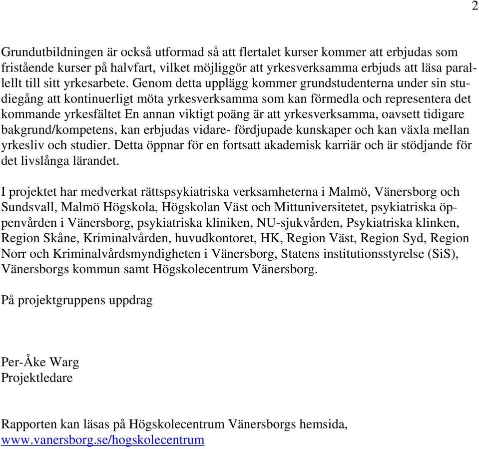 Genom detta upplägg kommer grundstudenterna under sin studiegång att kontinuerligt möta yrkesverksamma som kan förmedla och representera det kommande yrkesfältet En annan viktigt poäng är att