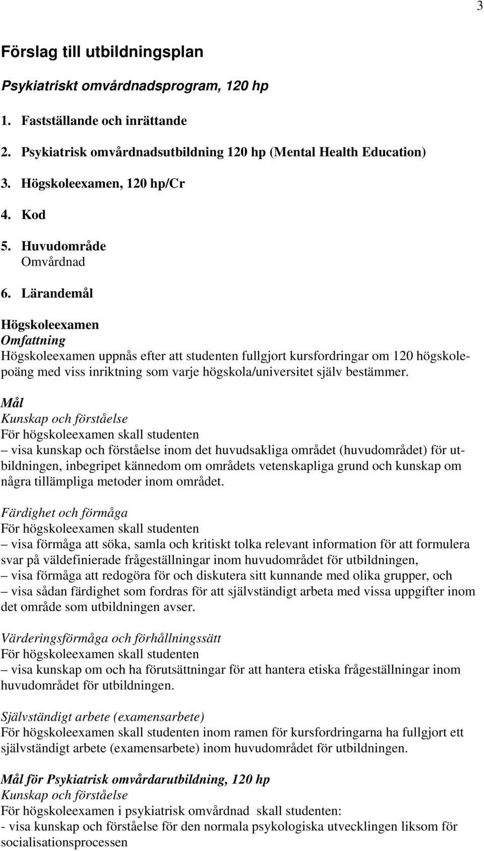 Lärandemål Högskoleexamen Omfattning Högskoleexamen uppnås efter att studenten fullgjort kursfordringar om 120 högskolepoäng med viss inriktning som varje högskola/universitet själv bestämmer.