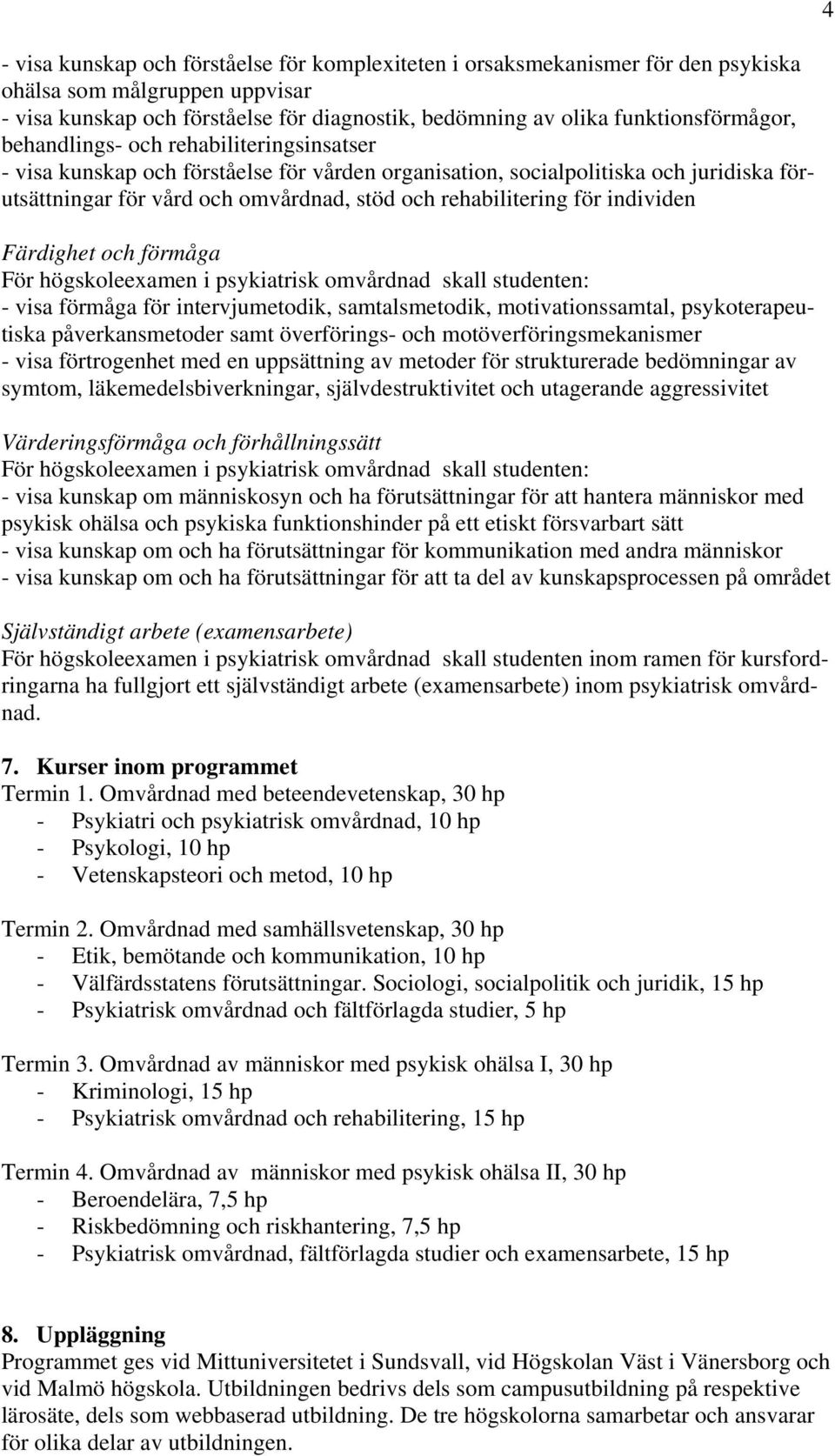 individen Färdighet och förmåga För högskoleexamen i psykiatrisk omvårdnad skall studenten: - visa förmåga för intervjumetodik, samtalsmetodik, motivationssamtal, psykoterapeutiska påverkansmetoder