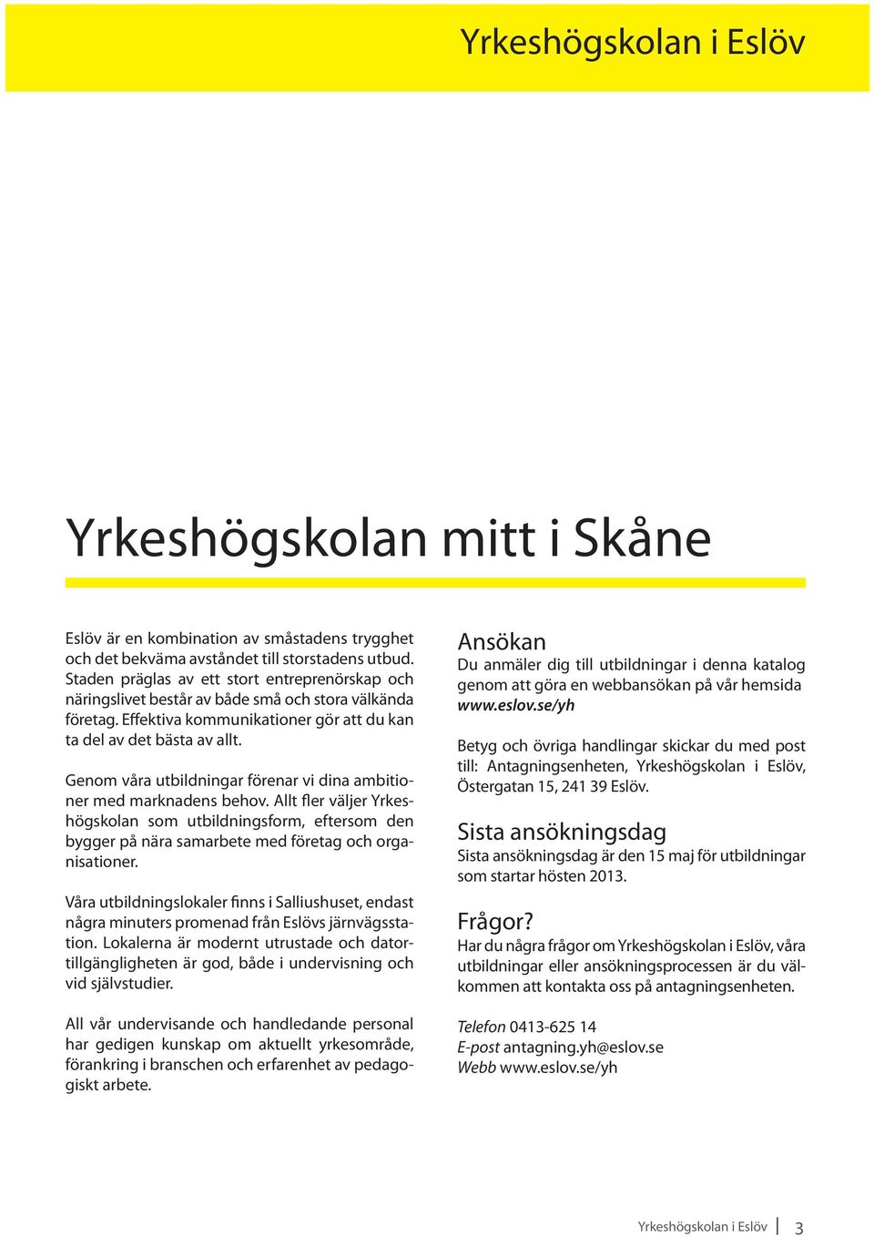 Genom våra utbildningar förenar vi dina ambitioner med marknadens behov. Allt fler väljer Yrkeshögskolan som utbildningsform, eftersom den bygger på nära samarbete med företag och organisationer.