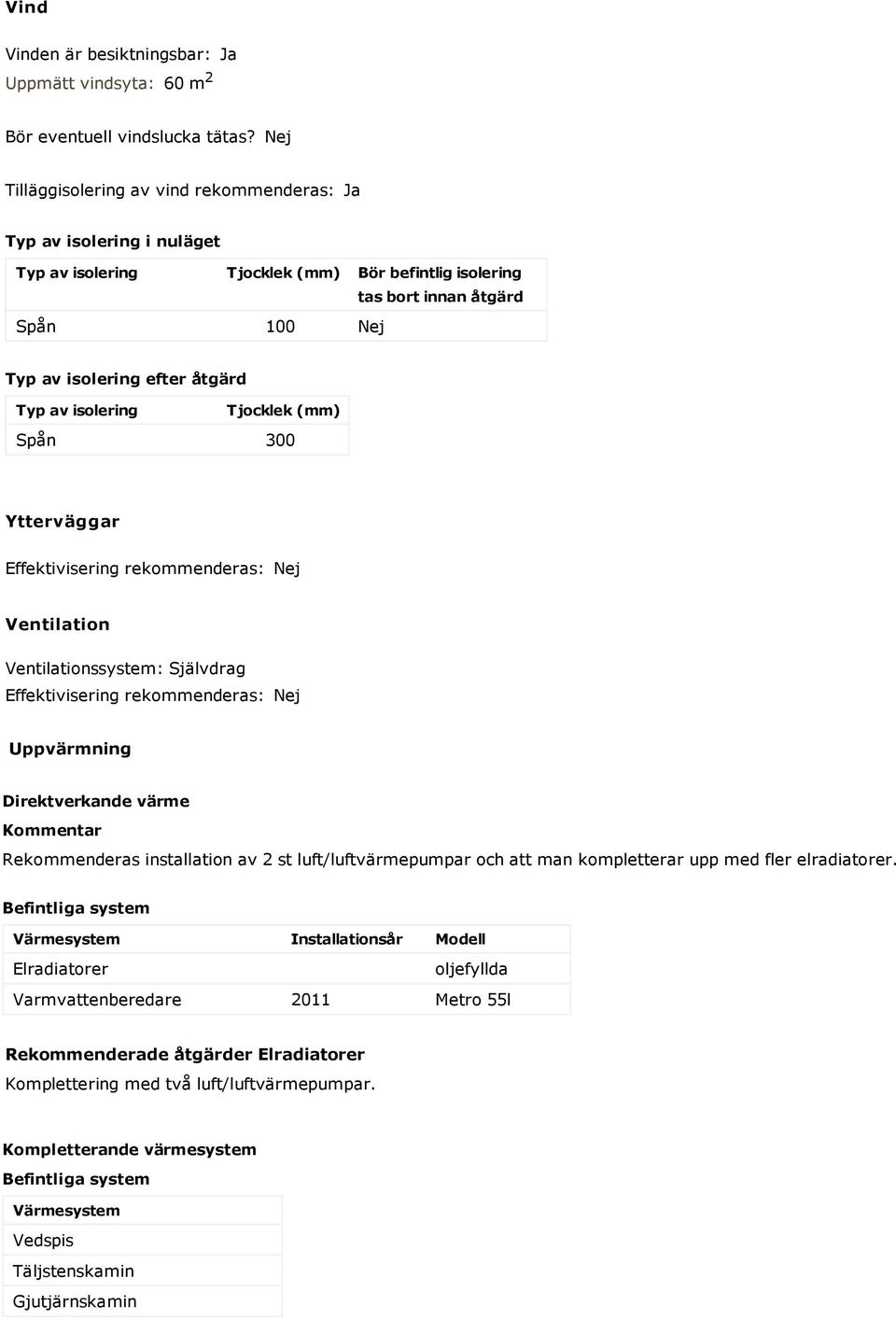 av isolering Tjocklek (mm) Spån 300 Ytterväggar Effektivisering rekommenderas: Nej Ventilation Ventilationssystem: Självdrag Effektivisering rekommenderas: Nej Uppvärmning Direktverkande värme