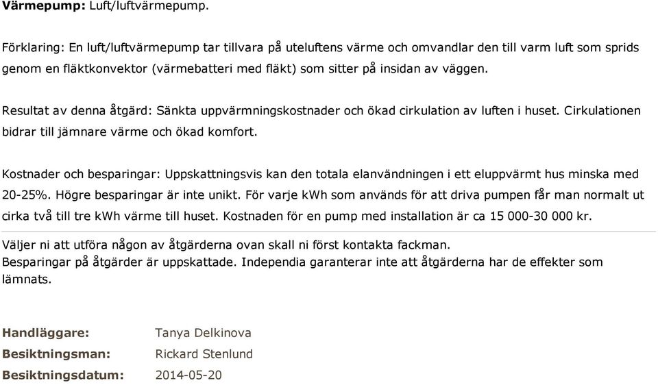 Resultat av denna åtgärd: Sänkta uppvärmningskostnader och ökad cirkulation av luften i huset. Cirkulationen bidrar till jämnare värme och ökad komfort.