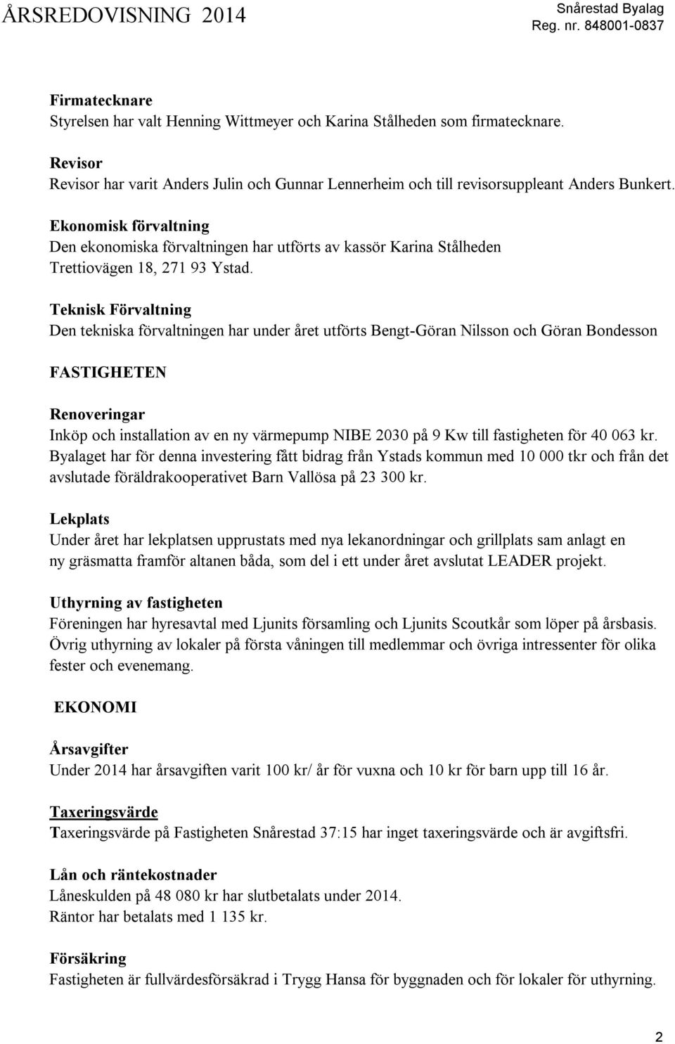 Teknisk Förvaltning Den tekniska förvaltningen har under året utförts Bengt-Göran Nilsson och Göran Bondesson FASTIGHETEN Renoveringar Inköp och installation av en ny värmepump NIBE 2030 på 9 Kw till