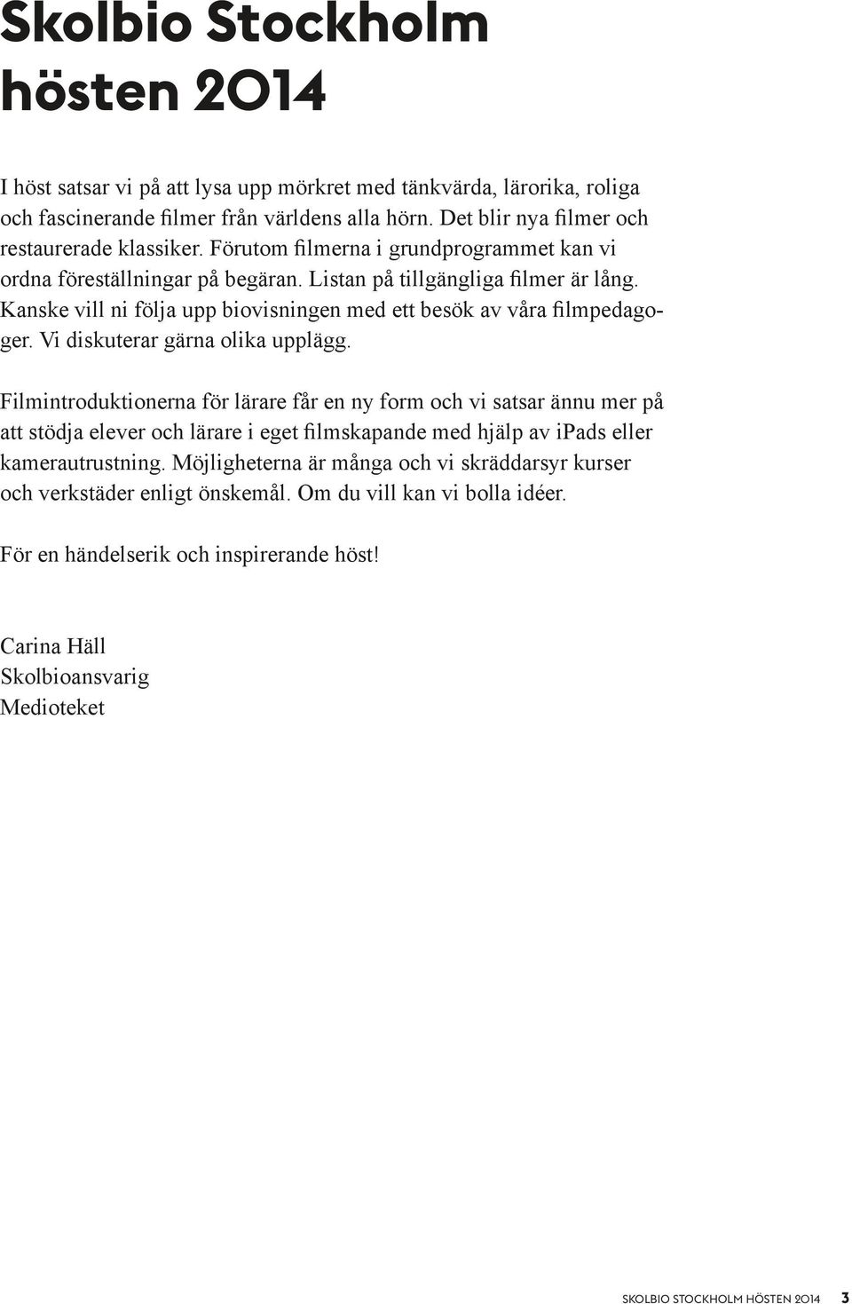 Vi diskuterar gärna olika upplägg. Filmintroduktionerna för lärare får en ny form och vi satsar ännu mer på att stödja elever och lärare i eget filmskapande med hjälp av ipads eller kamerautrustning.