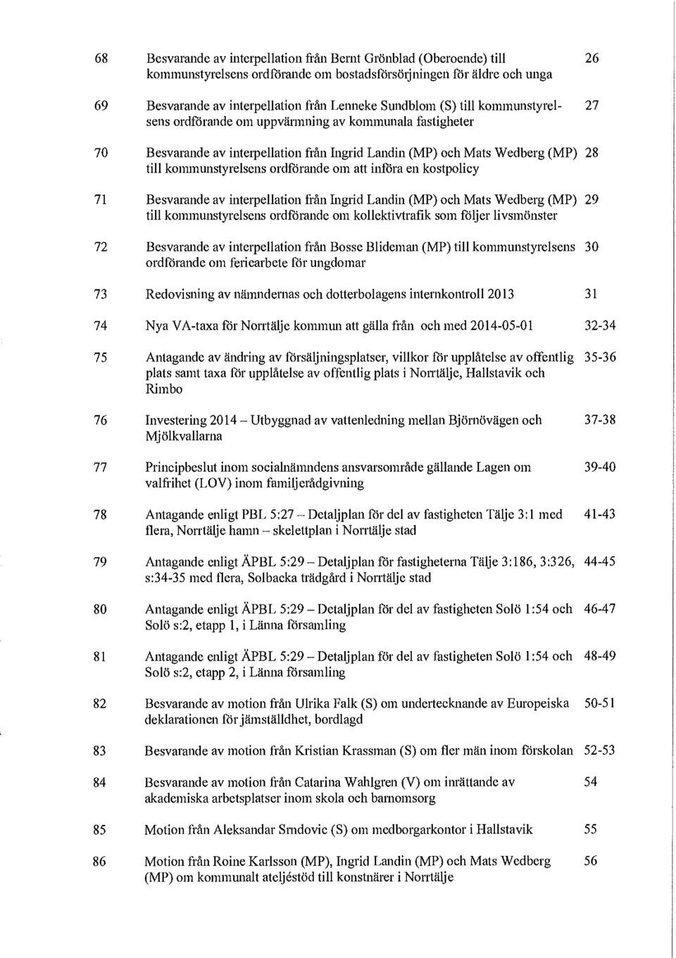 att infora en kostpolicy 71 Besvarande av interpellation från Ingrid Landin (MP) och Mats Wedberg (MP) 29 till kommunstyrelsens ordförande om kollektivtrafik som följer livsmönster 72 Besvarande av