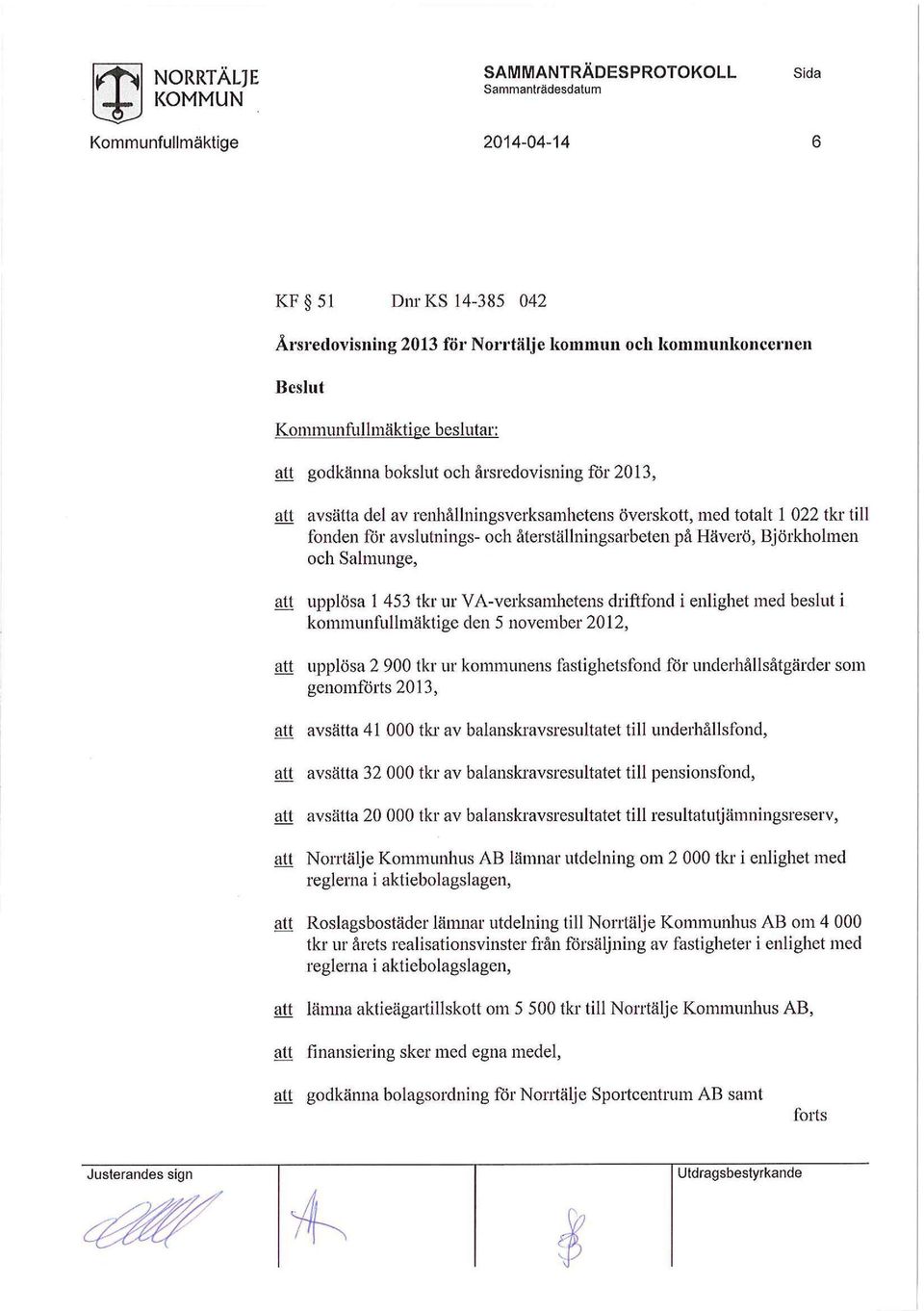 A-verksamhetens driftfond i enlighet med beslut i kommunfullmäktige den 5 november 2012, upplösa 2 900 tkr ur kommunens fastighetsfond för underhållsåtgärder som genomförts 2013, avsätta 41 000 tkr