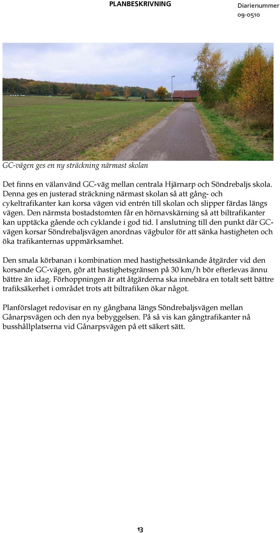 Den närmsta bostadstomten får en hörnavskärning så att biltrafikanter kan upptäcka gående och cyklande i god tid.