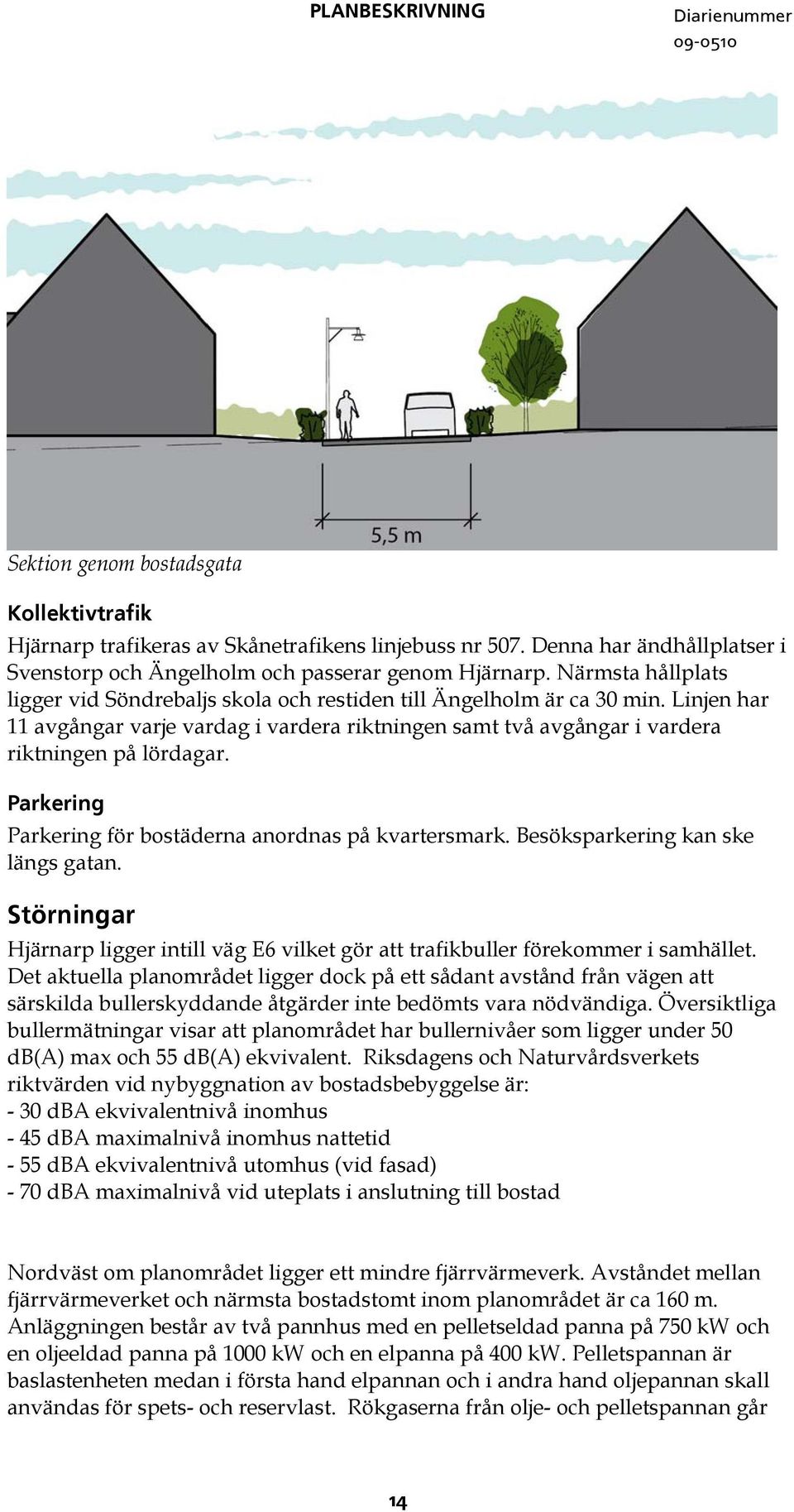 Parkering Parkering för bostäderna anordnas på kvartersmark. Besöksparkering kan ske längs gatan. Störningar Hjärnarp ligger intill väg E6 vilket gör att trafikbuller förekommer i samhället.