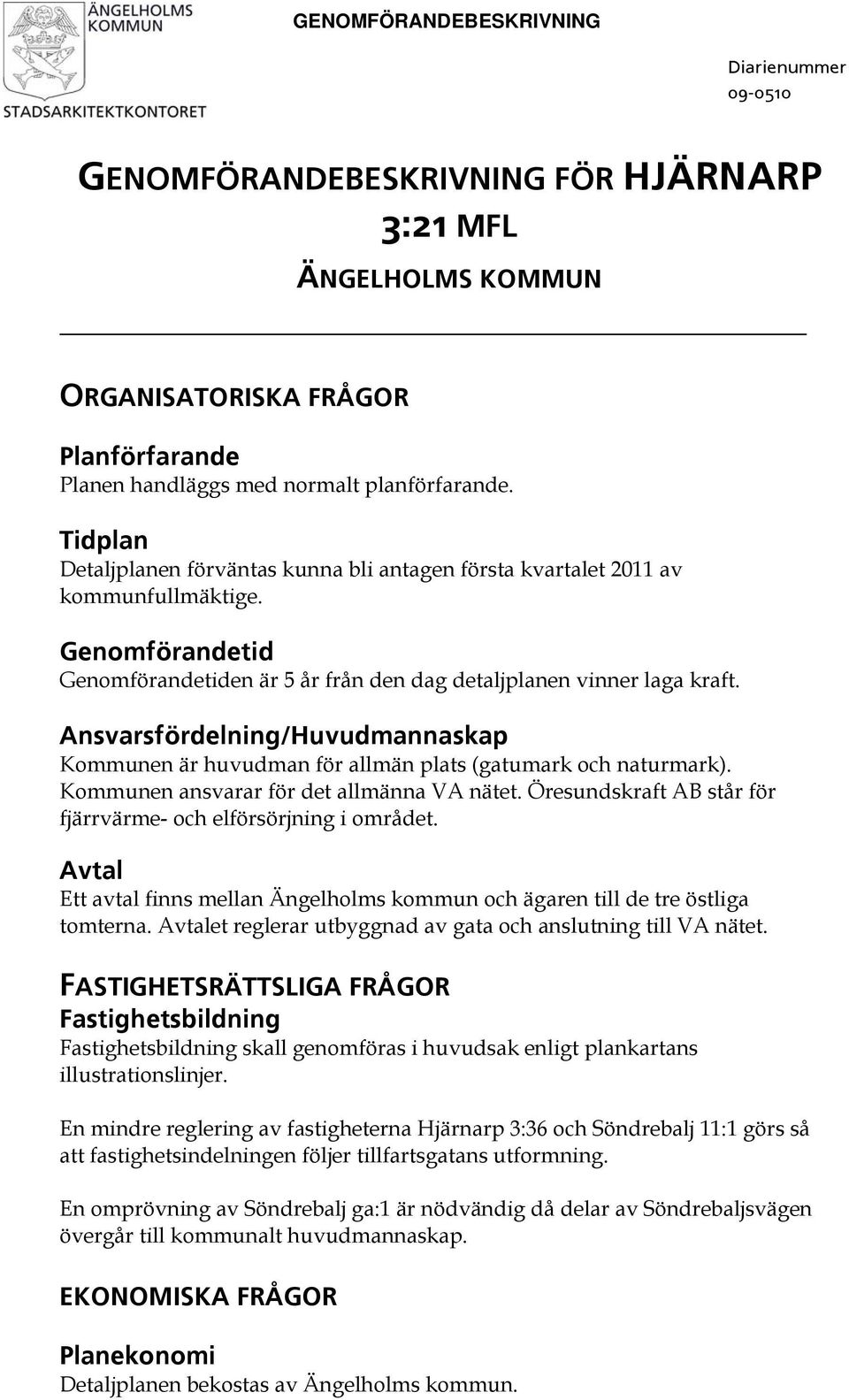 Ansvarsfördelning/Huvudmannaskap Kommunen är huvudman för allmän plats (gatumark och naturmark). Kommunen ansvarar för det allmänna VA nätet.