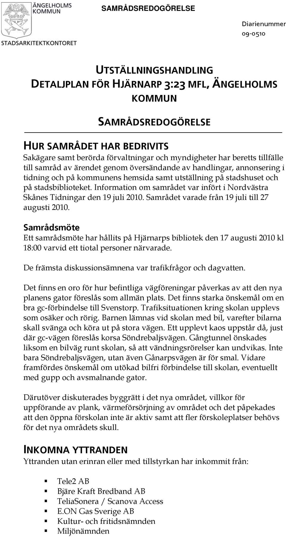 Information om samrådet var infört i Nordvästra Skånes Tidningar den 19 juli 2010. Samrådet varade från 19 juli till 27 augusti 2010.