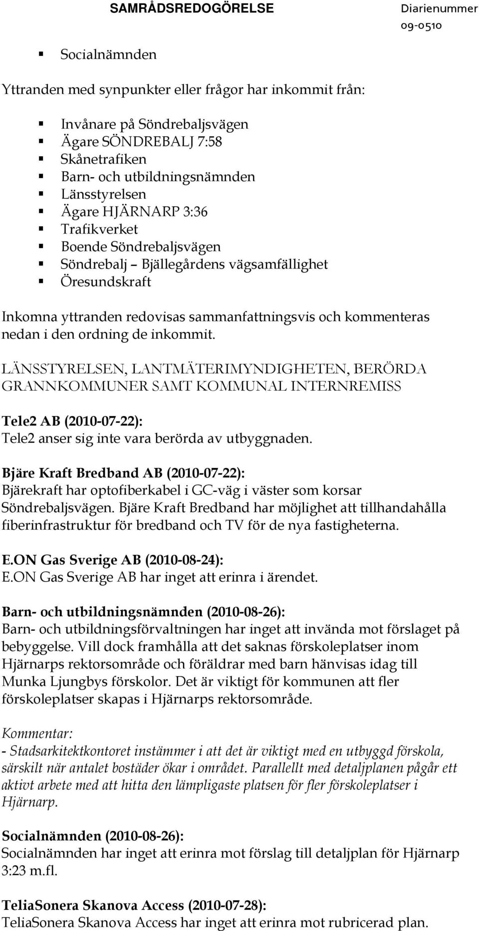 inkommit. LÄNSSTYRELSEN, LANTMÄTERIMYNDIGHETEN, BERÖRDA GRANNKOMMUNER SAMT KOMMUNAL INTERNREMISS Tele2 AB (2010-07-22): Tele2 anser sig inte vara berörda av utbyggnaden.