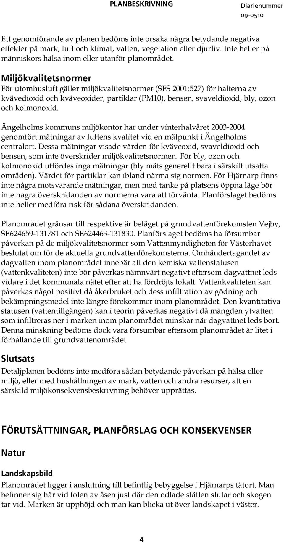 Miljökvalitetsnormer För utomhusluft gäller miljökvalitetsnormer (SFS 2001:527) för halterna av kvävedioxid och kväveoxider, partiklar (PM10), bensen, svaveldioxid, bly, ozon och kolmonoxid.