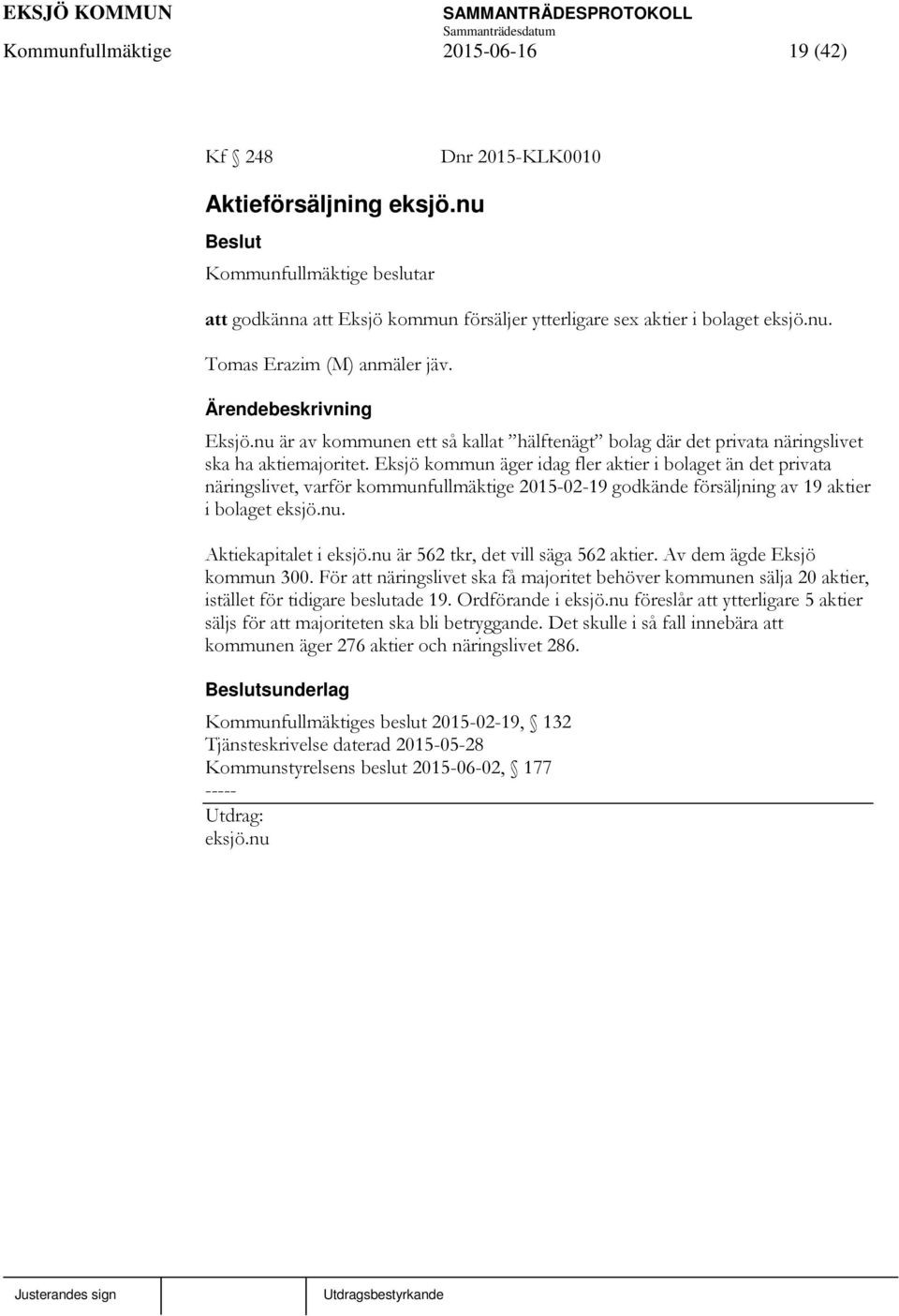 Eksjö kommun äger idag fler aktier i bolaget än det privata näringslivet, varför kommunfullmäktige 2015-02-19 godkände försäljning av 19 aktier i bolaget eksjö.nu. Aktiekapitalet i eksjö.