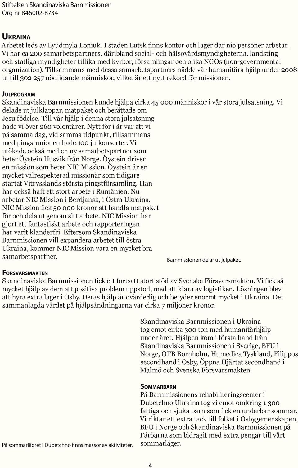 Tillsammans med dessa samarbetspartners nådde vår humanitära hjälp under 2008 ut till 302 257 nödlidande människor, vilket är ett nytt rekord för missionen.