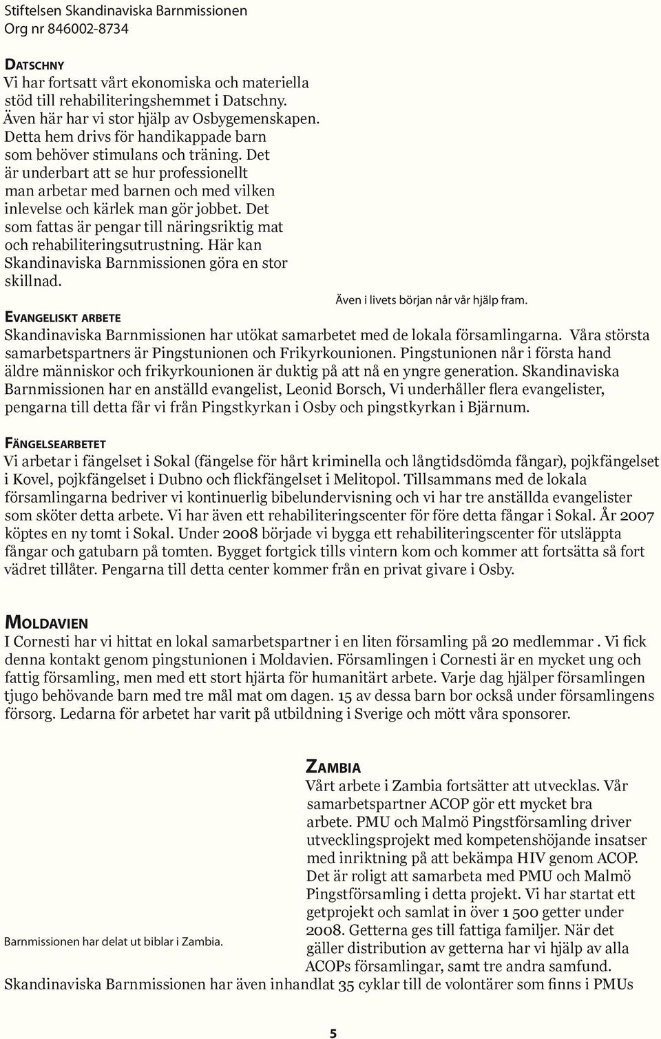 Det som fattas är pengar till näringsriktig mat och rehabiliteringsutrustning. Här kan Skandinaviska Barnmissionen göra en stor skillnad. Evangeliskt arbete Även i livets början når vår hjälp fram.