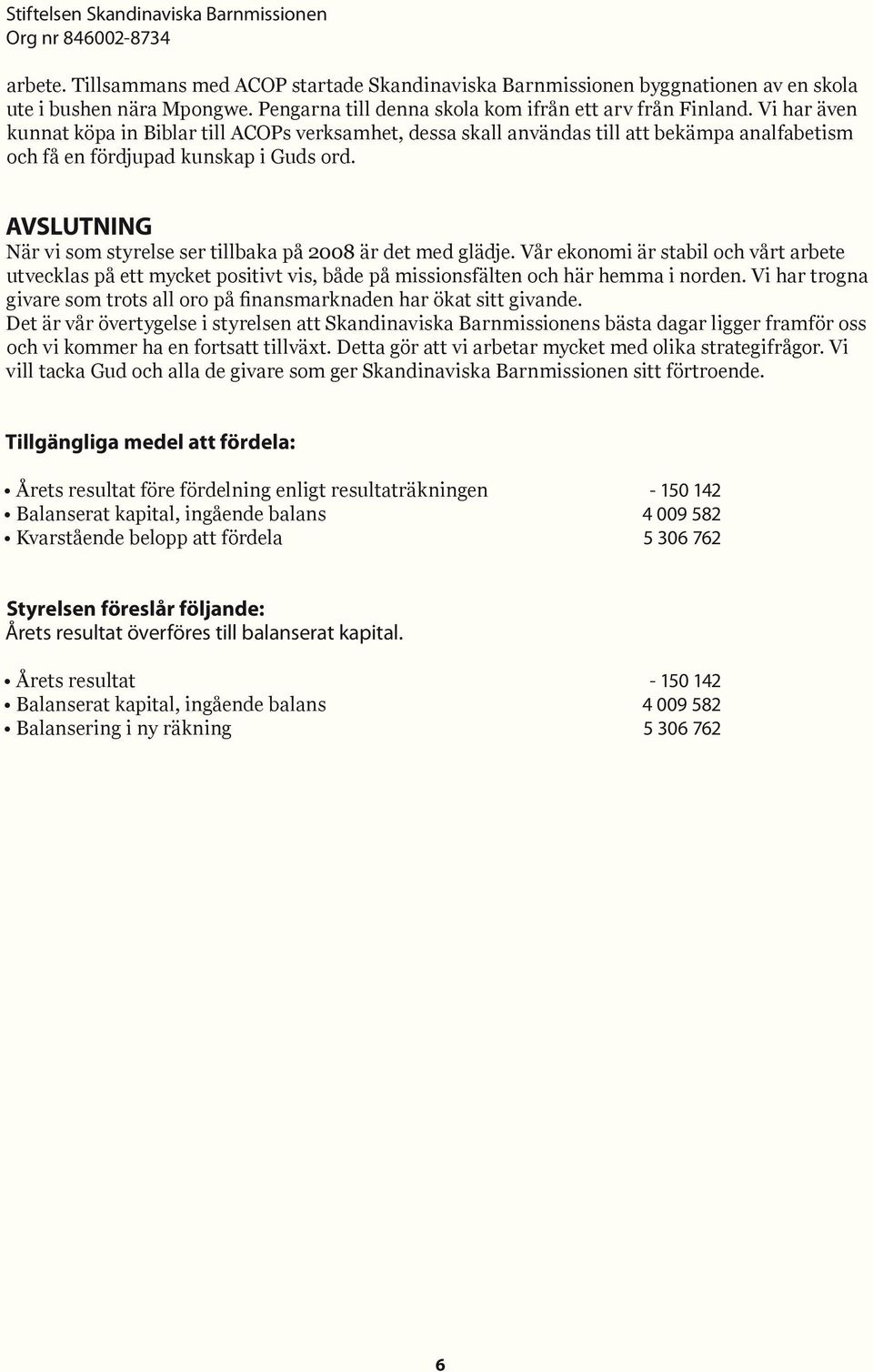 AVSLUTNING När vi som styrelse ser tillbaka på 2008 är det med glädje. Vår ekonomi är stabil och vårt arbete utvecklas på ett mycket positivt vis, både på missionsfälten och här hemma i norden.