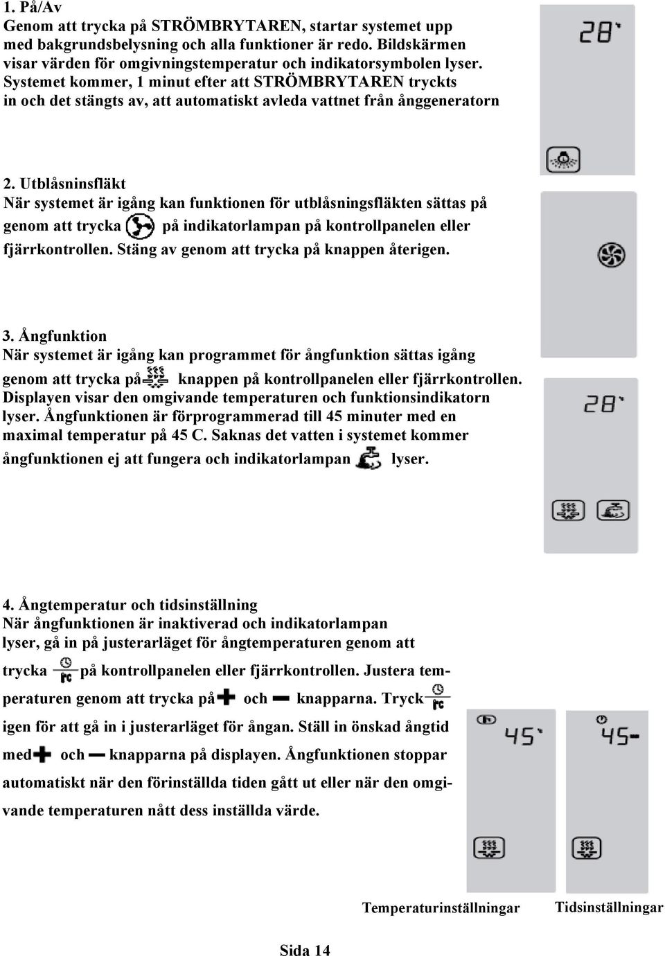 Utblåsninsfläkt När systemet är igång kan funktionen för utblåsningsfläkten sättas på genom att trycka på indikatorlampan på kontrollpanelen eller fjärrkontrollen.