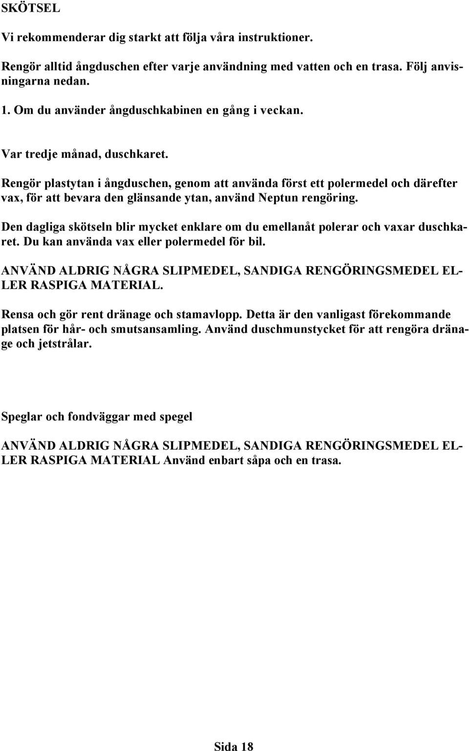 Rengör plastytan i ångduschen, genom att använda först ett polermedel och därefter vax, för att bevara den glänsande ytan, använd Neptun rengöring.