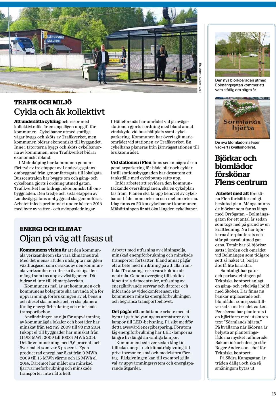 Cykelbanor utmed statliga vägar byggs och sköts av Trafikverket, men kommunen bidrar ekonomiskt till byggandet.