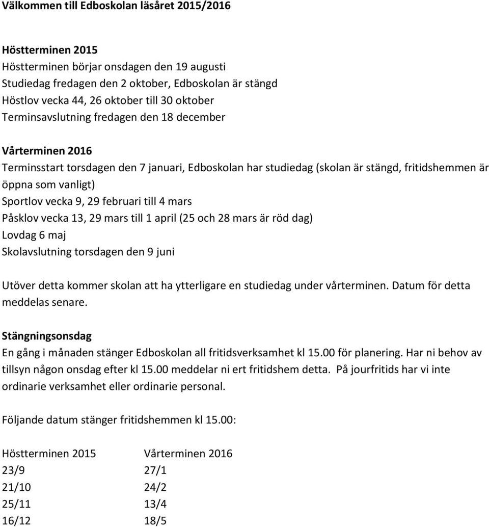 vecka 9, 29 februari till 4 mars Påsklov vecka 13, 29 mars till 1 april (25 och 28 mars är röd dag) Lovdag 6 maj Skolavslutning torsdagen den 9 juni Utöver detta kommer skolan att ha ytterligare en