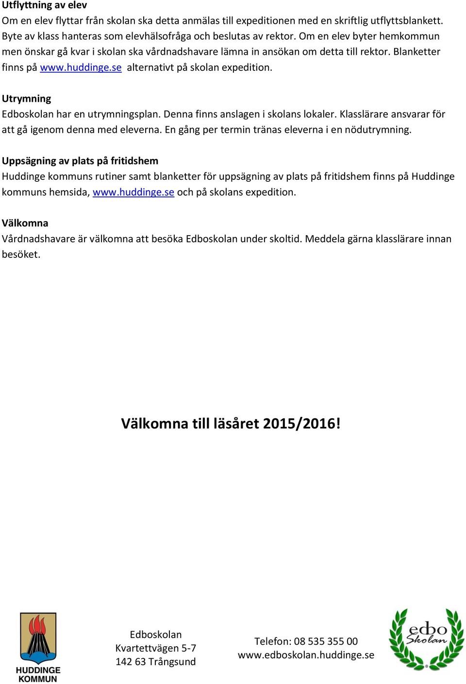 Utrymning Edboskolan har en utrymningsplan. Denna finns anslagen i skolans lokaler. Klasslärare ansvarar för att gå igenom denna med eleverna. En gång per termin tränas eleverna i en nödutrymning.