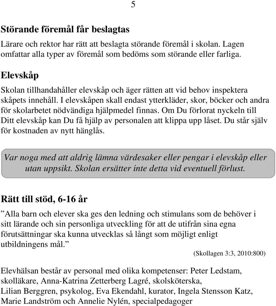 I elevskåpen skall endast ytterkläder, skor, böcker och andra för skolarbetet nödvändiga hjälpmedel finnas.