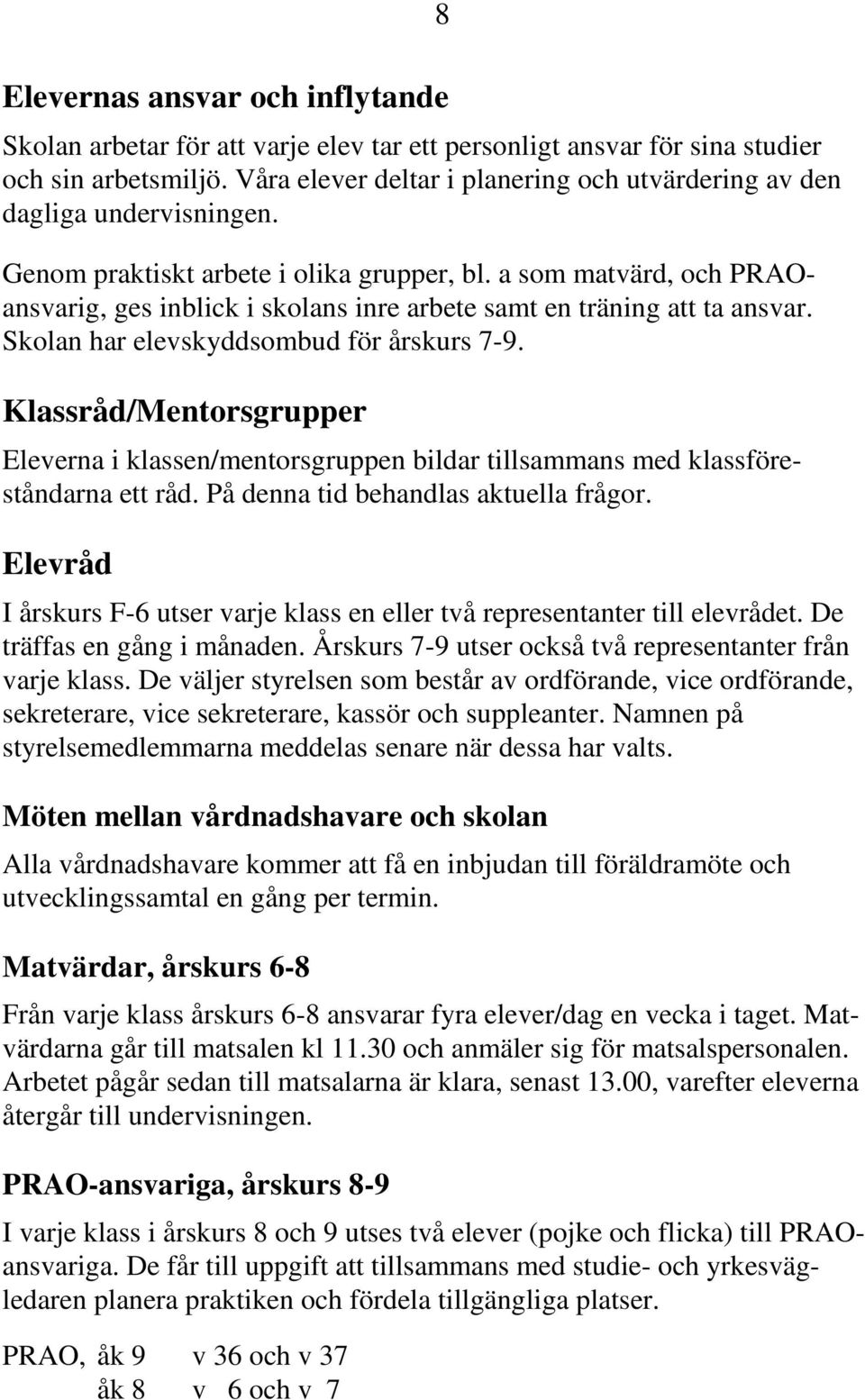 a som matvärd, och PRAOansvarig, ges inblick i skolans inre arbete samt en träning att ta ansvar. Skolan har elevskyddsombud för årskurs 7-9.