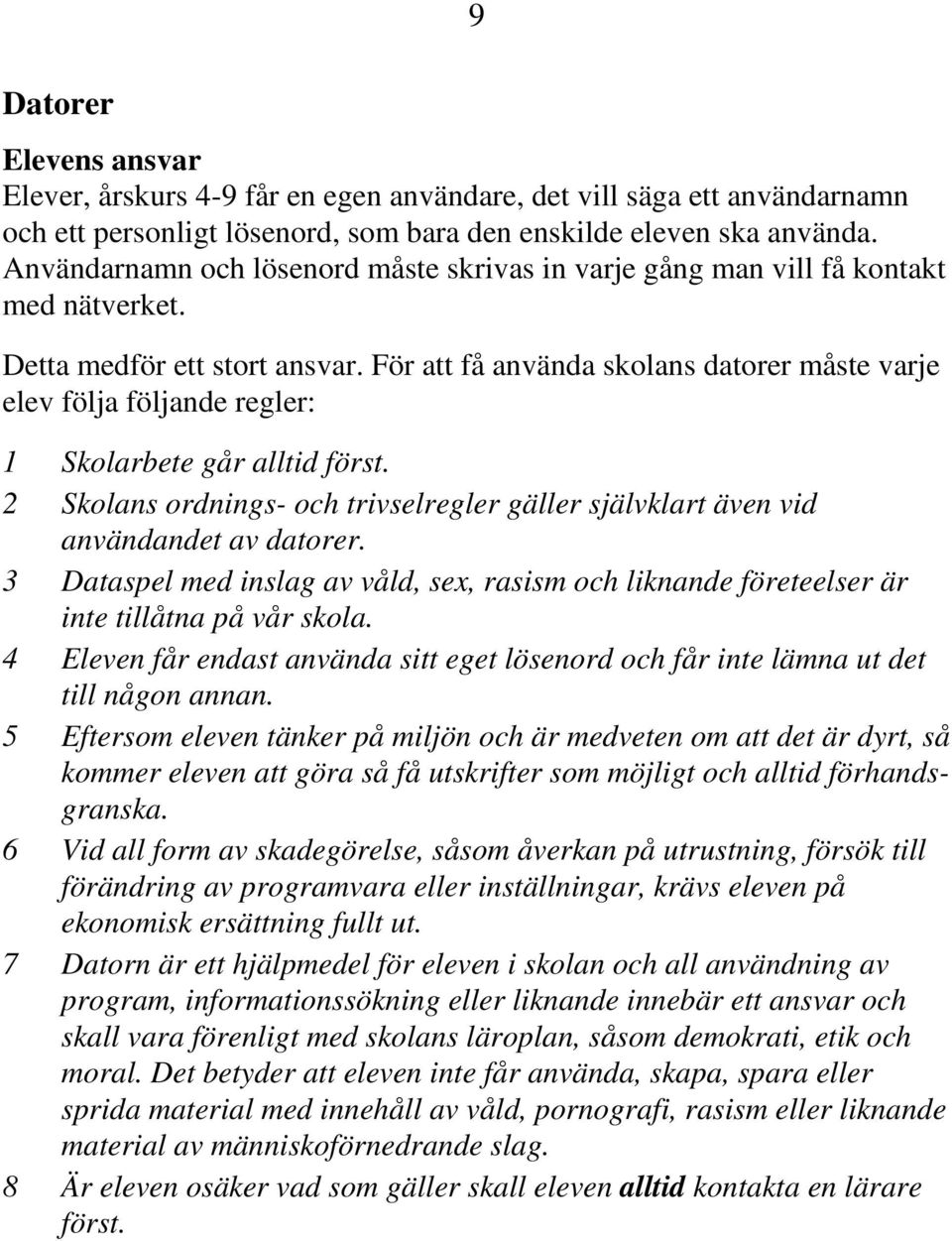 För att få använda skolans datorer måste varje elev följa följande regler: 1 Skolarbete går alltid först. 2 Skolans ordnings- och trivselregler gäller självklart även vid användandet av datorer.