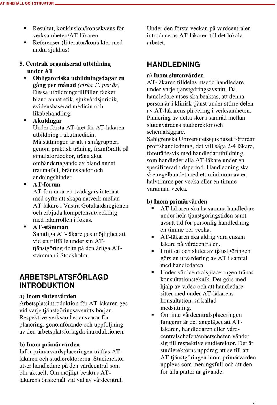 medicin och likabehandling. Akutdagar Under första AT-året får AT-läkaren utbildning i akutmedicin.