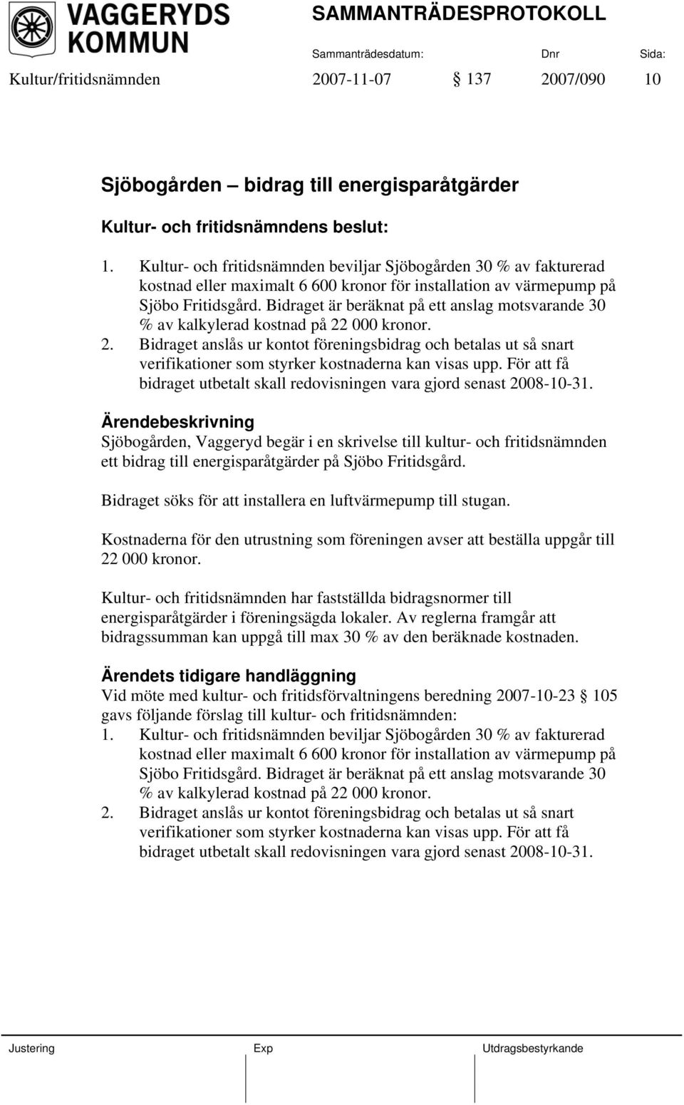 Bidraget är beräknat på ett anslag motsvarande 30 % av kalkylerad kostnad på 22 000 kronor. 2. Bidraget anslås ur kontot föreningsbidrag och betalas ut så snart verifikationer som styrker kostnaderna kan visas upp.